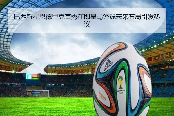 巴西新星恩德里克首秀在即皇马锋线未来布局引发热议